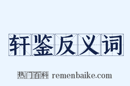 轩鉴反义词是什么意思的图片